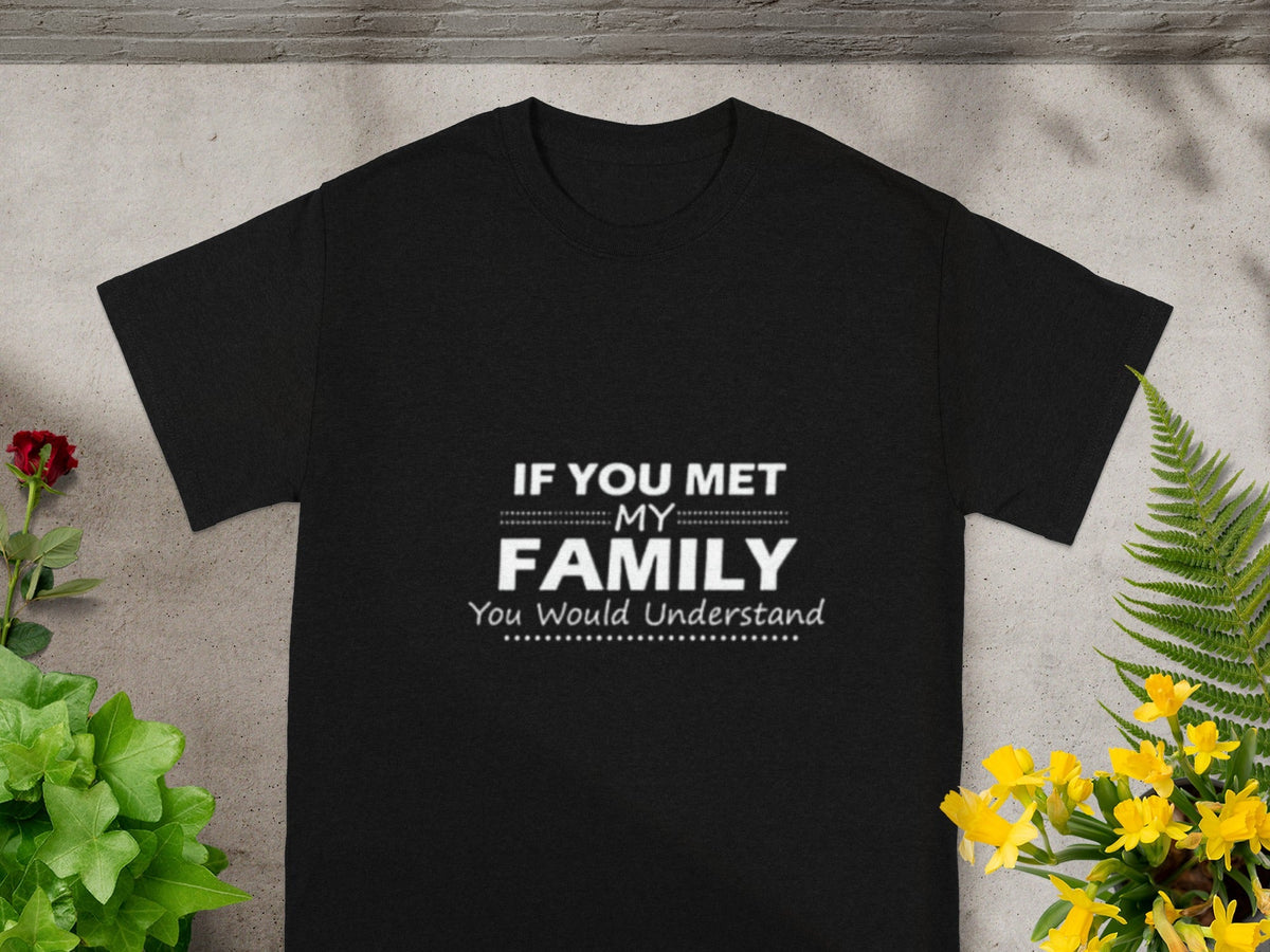 If You Met My Family You Would Understand T-shirt
