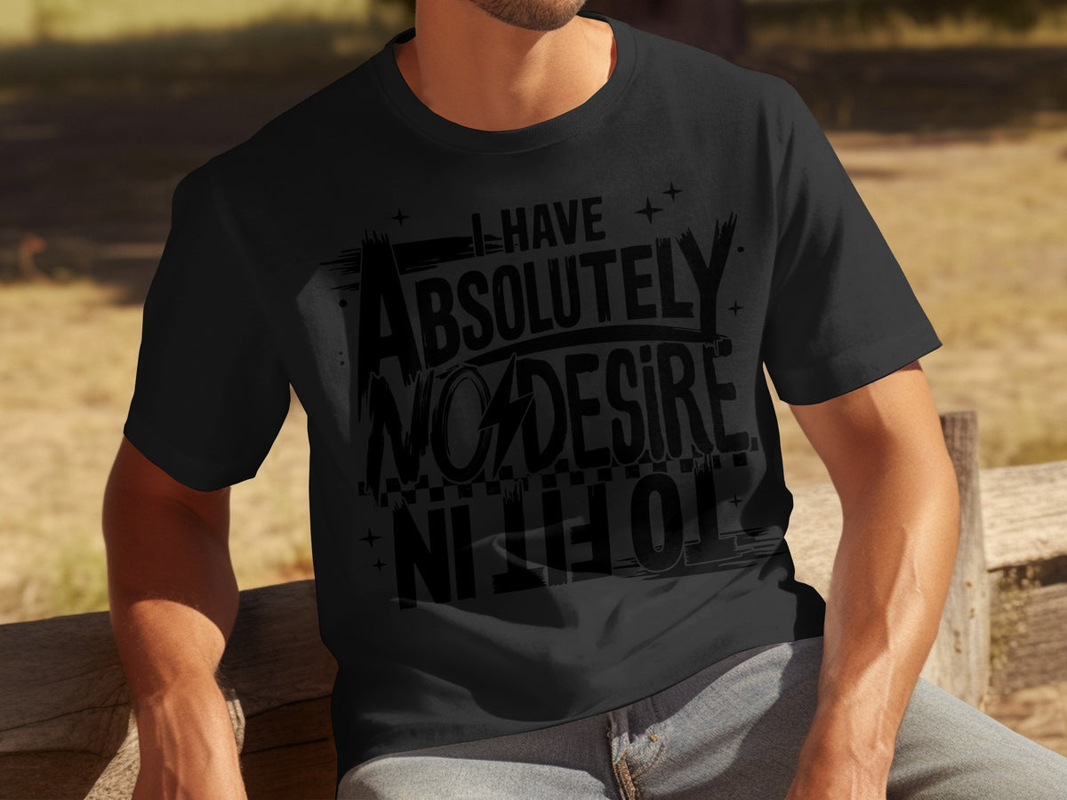 I Have Absolutely No Desire To Fit In Shirt