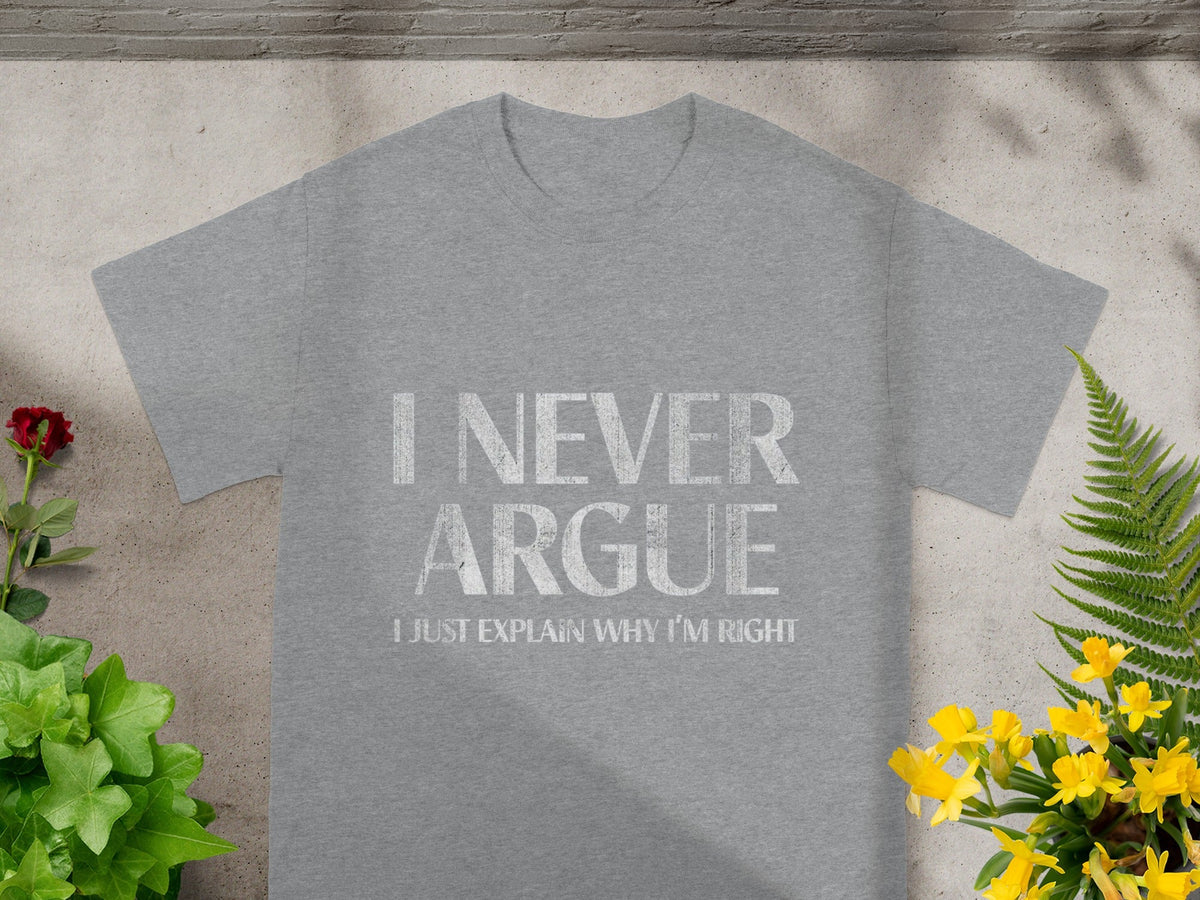 I NEVER ARGUE I JUST EXPLAIN WHY I'M RIGHT shirt