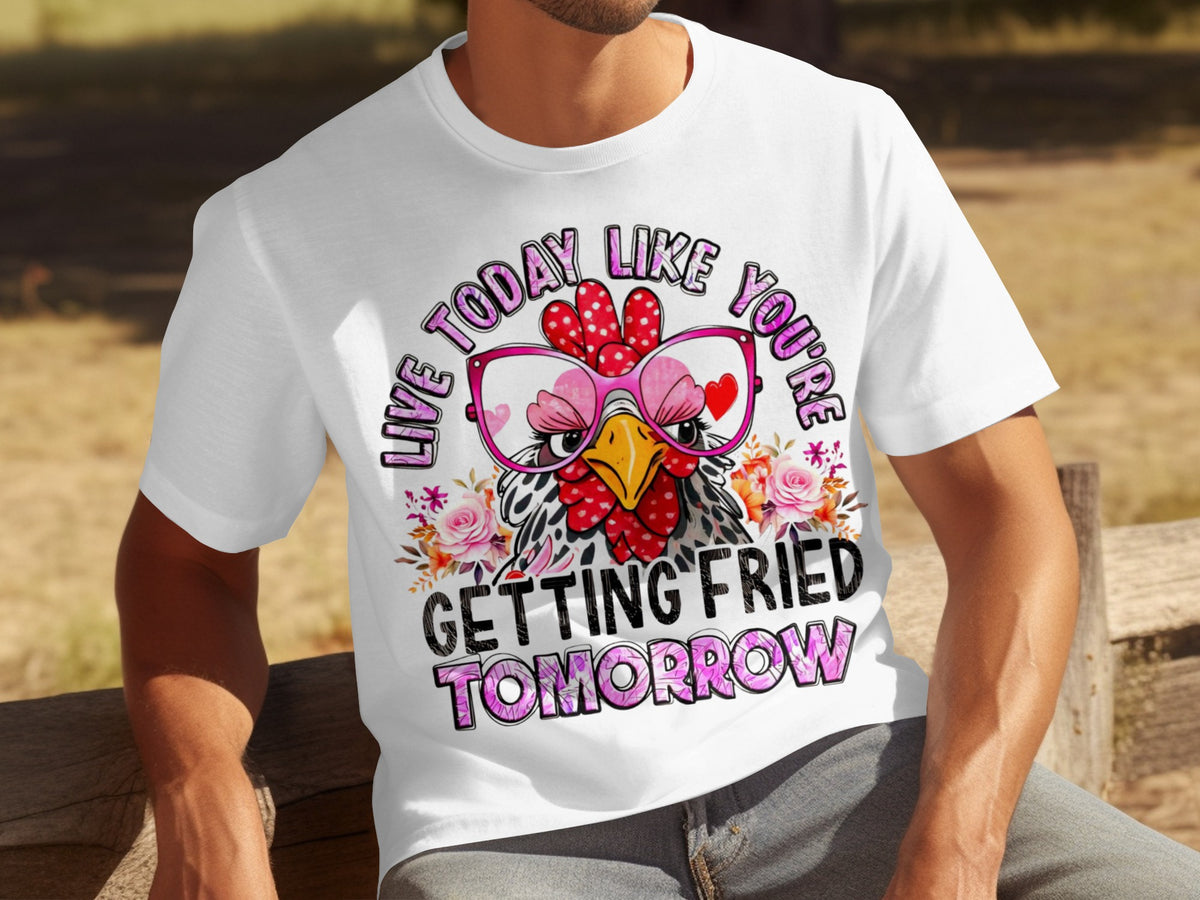Live Today Like You're Getting Fried Tomorrow t-shirt
