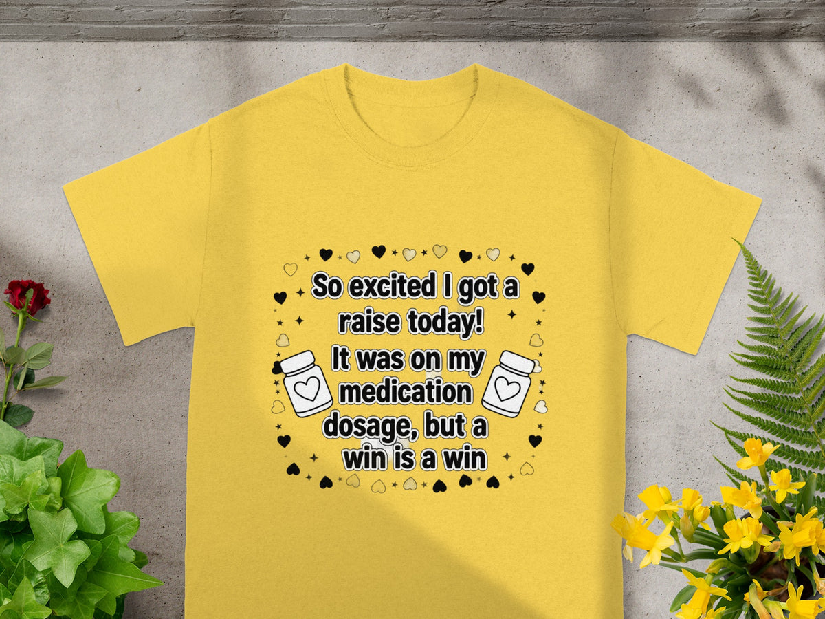 Yellow t-shirt with text "So excited I got a raise today! It was on my medication dosage, but a win is a win".