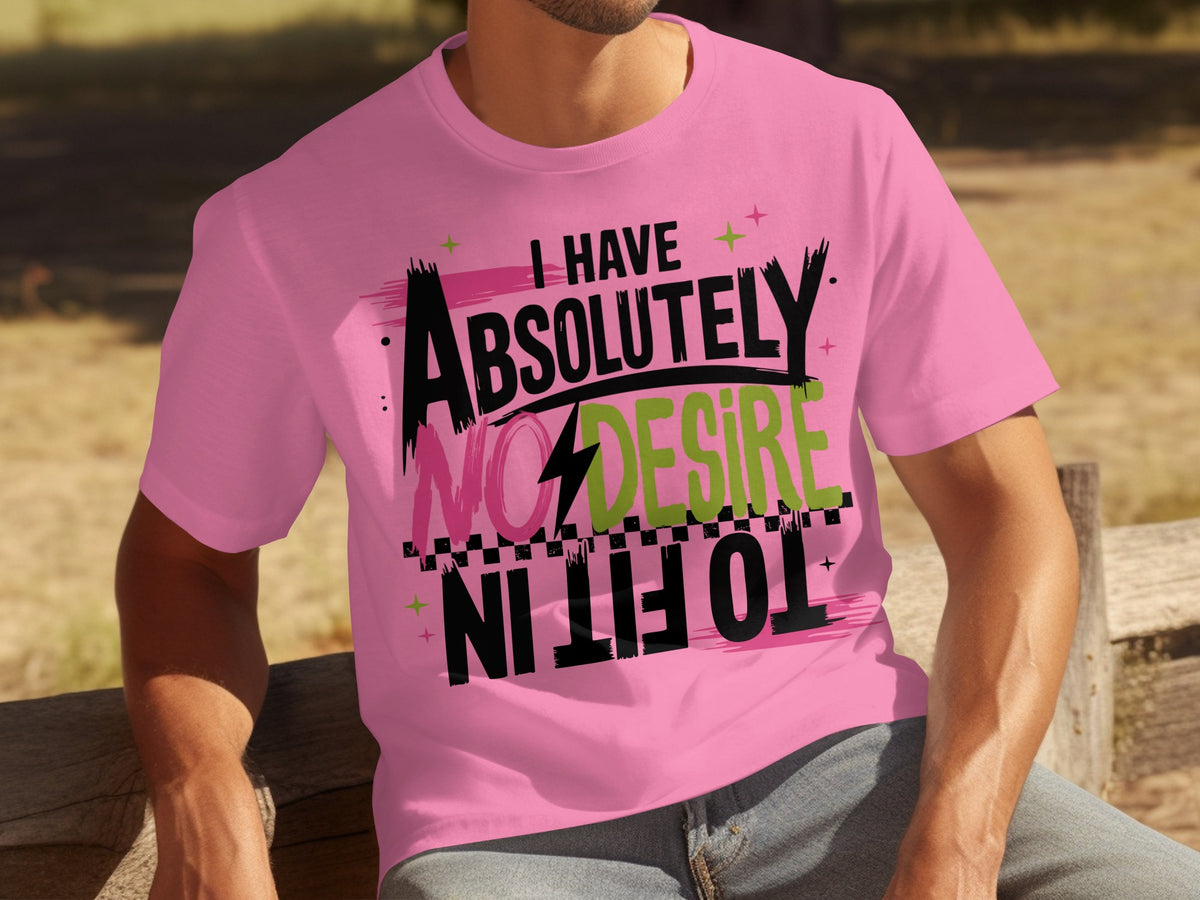 I Have Absolutely No Desire To Fit In T-shirt