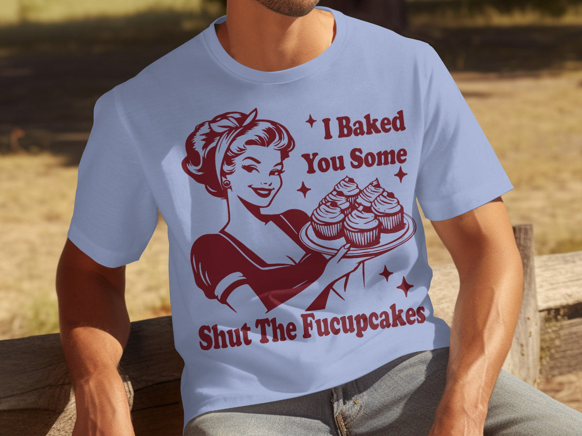I Baked You Some Shut The Fucupcakes T-shirt