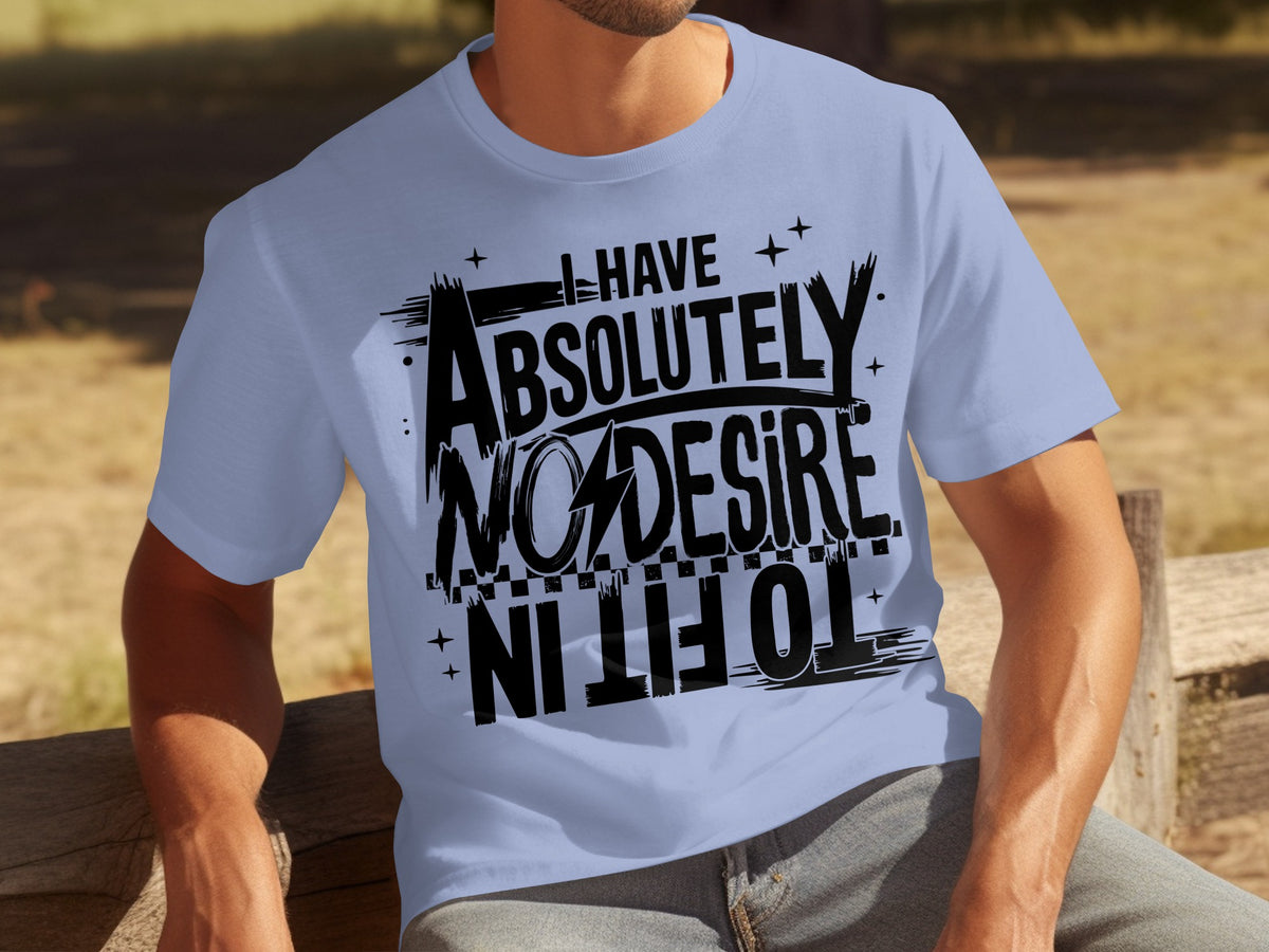 I Have Absolutely No Desire To Fit In T-shirt