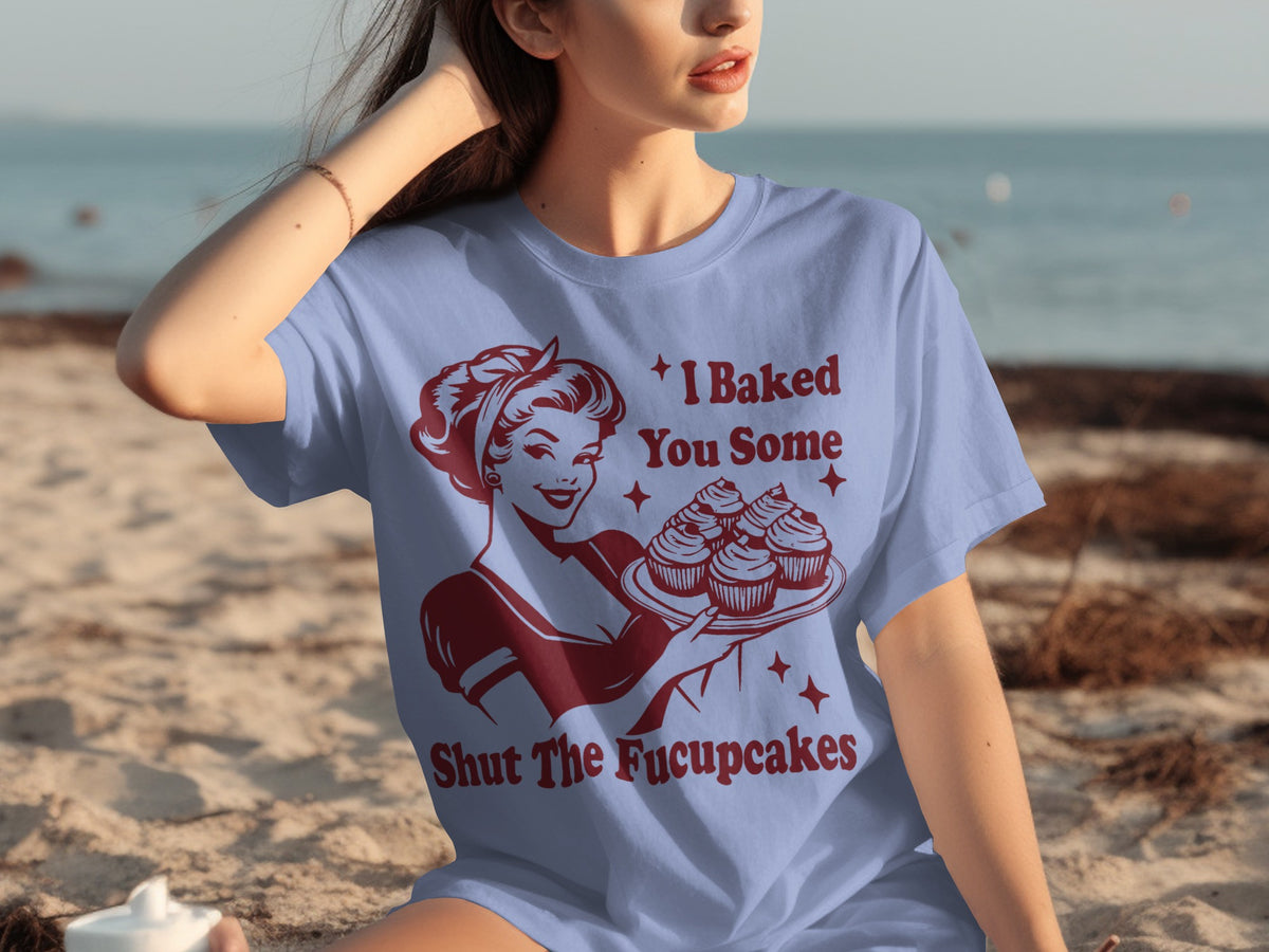 I Baked You Some Shut The Fucupcakes Shirt