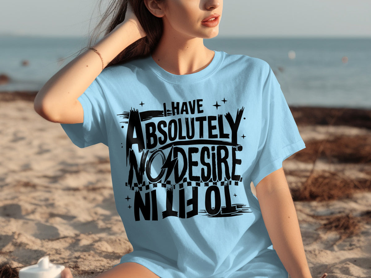 I Have Absolutely No Desire To Fit In T-Shirt