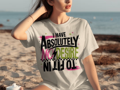 I Have Absolutely No Desire To Fit In T-shirt