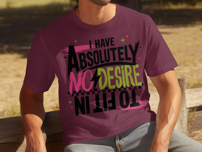 I Have Absolutely No Desire To Fit In T-shirt