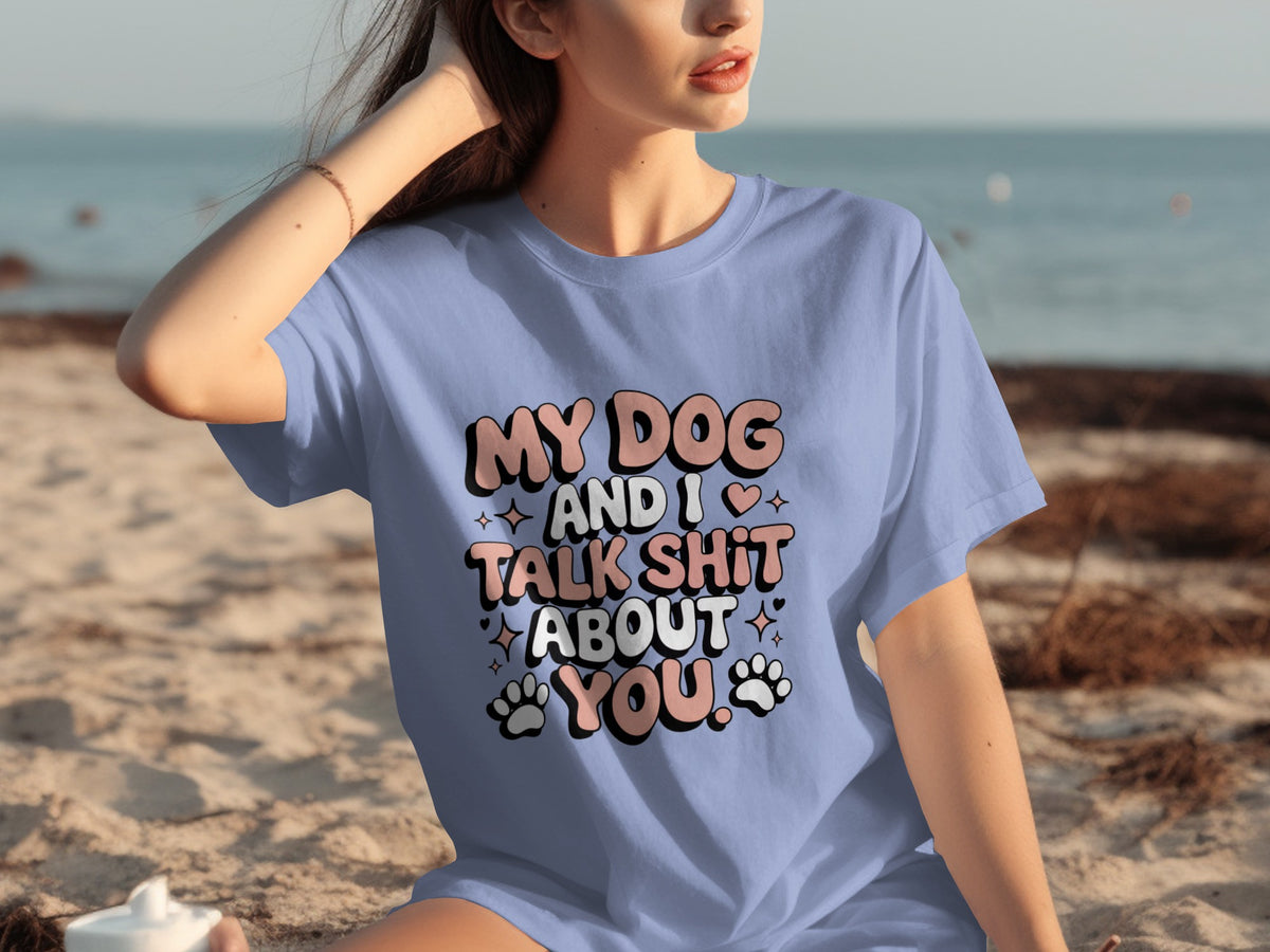 My Dog And I Talk Shit About You Funny Tee