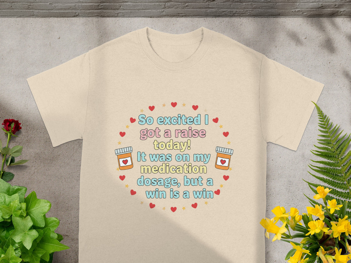 Cream t-shirt with "So excited I got a raise today! It was on my medication dosage, but a win is a win" text.