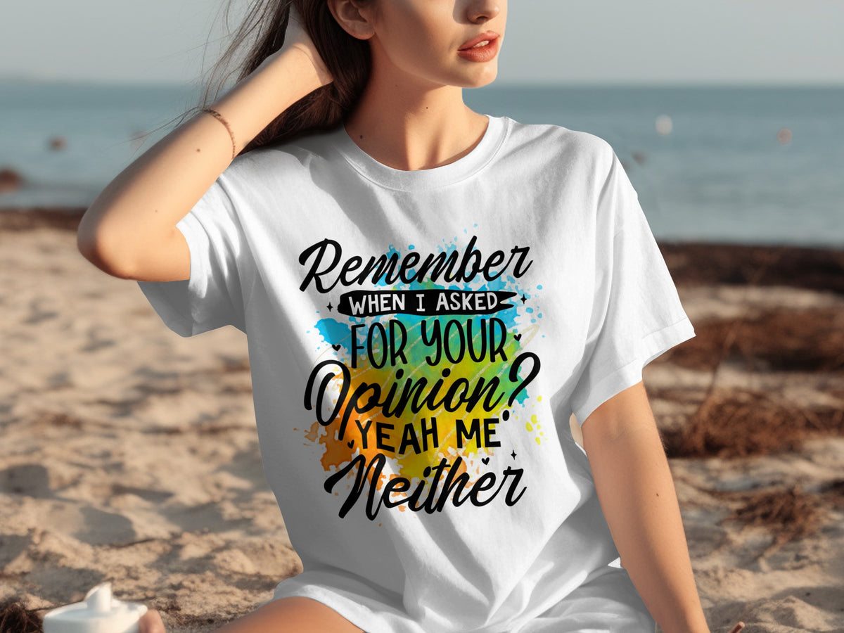 Remember When I Asked For Your Opinion T-shirt