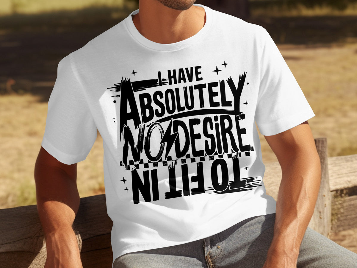 I Have Absolutely No Desire To Fit In T-shirt