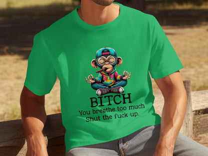 Bitch You Breathe Too Much Shut The Fuck Up T-Shirt