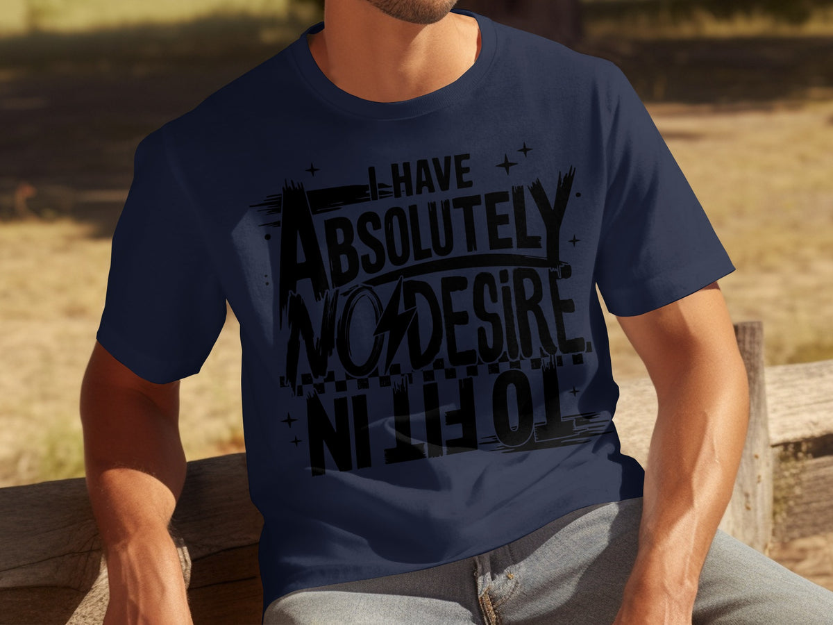 I Have Absolutely No Desire To Fit In T-shirt