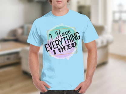 I Have Everything I Need Graphic Tee Shirt