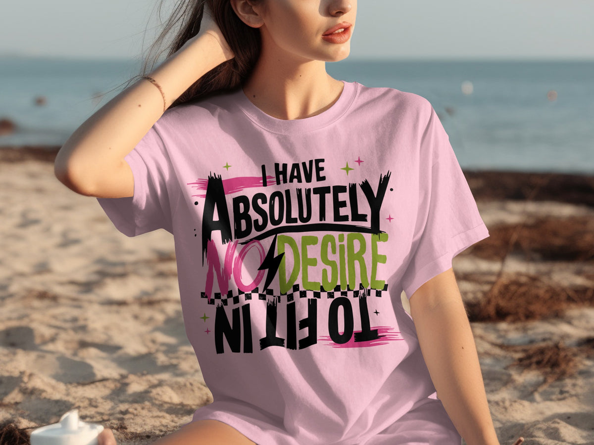 I Have Absolutely No Desire to Fit In T-shirt