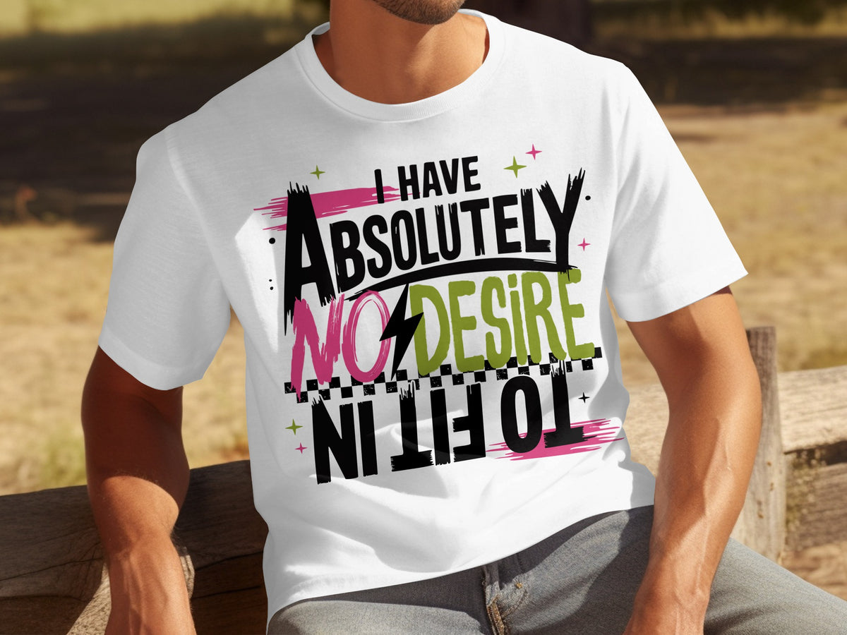 I Have Absolutely No Desire To Fit In T-shirt