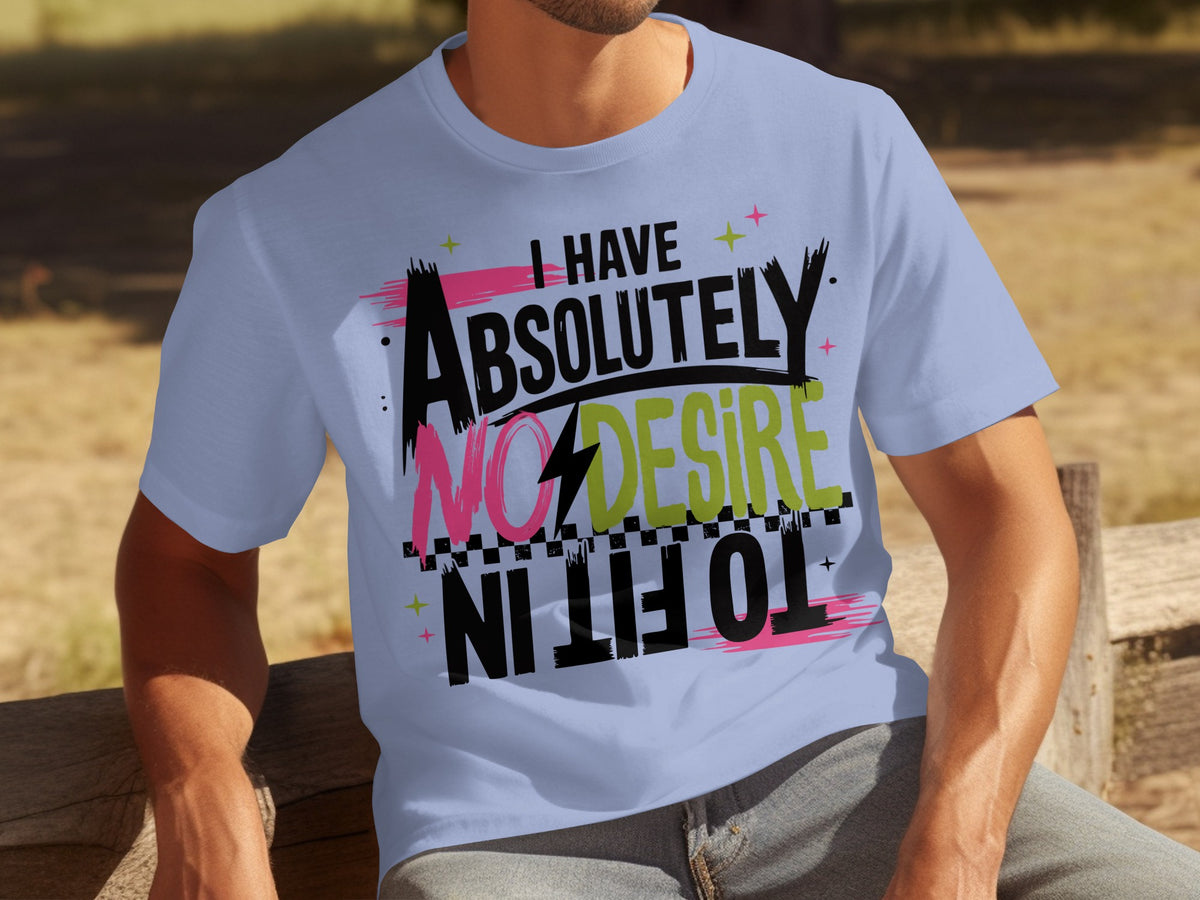I Have Absolutely No Desire To Fit In T-Shirt