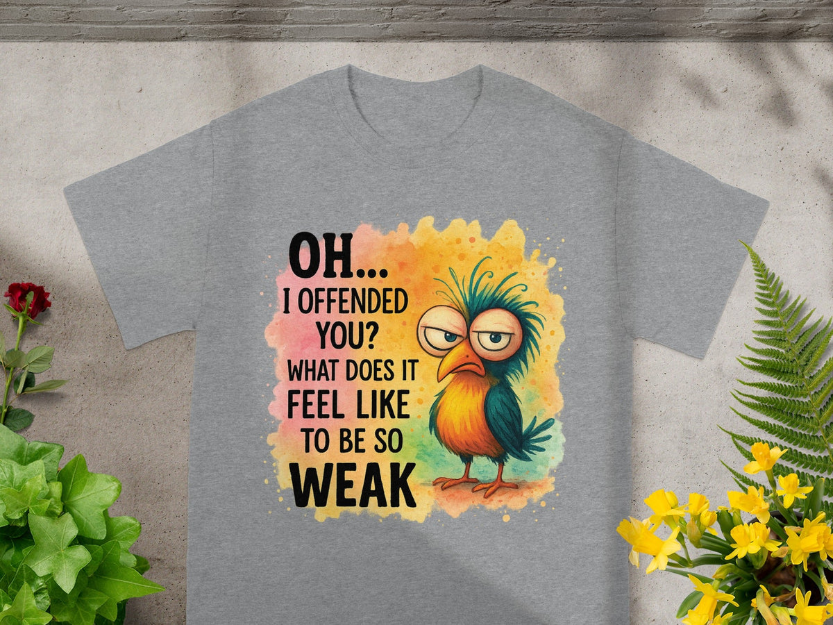 Grey t-shirt with text and grumpy cartoon bird reading "OH... I OFFENDED YOU? WHAT DOES IT FEEL LIKE TO BE SO WEAK".