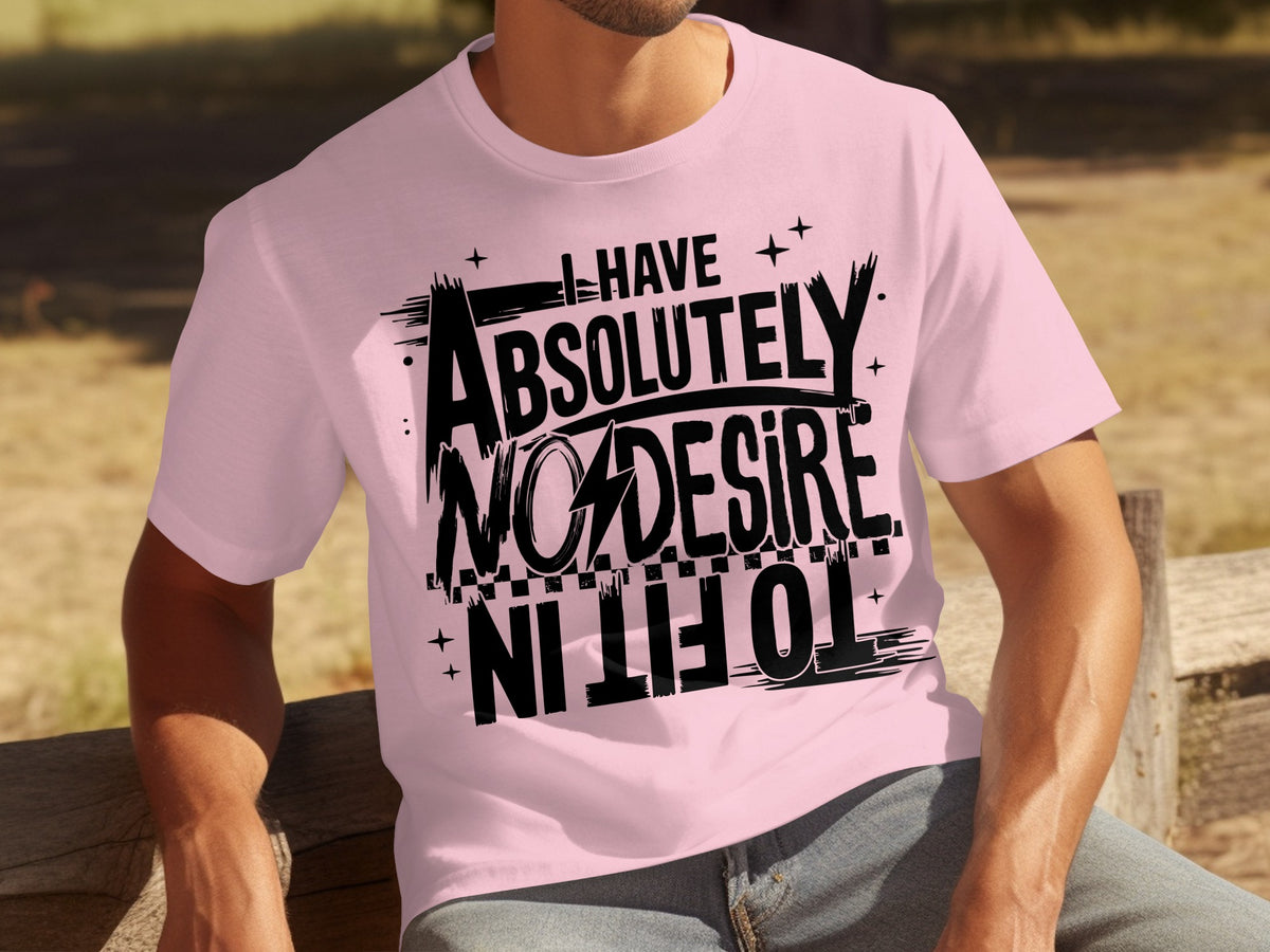 I Have Absolutely No Desire To Fit In T-shirt