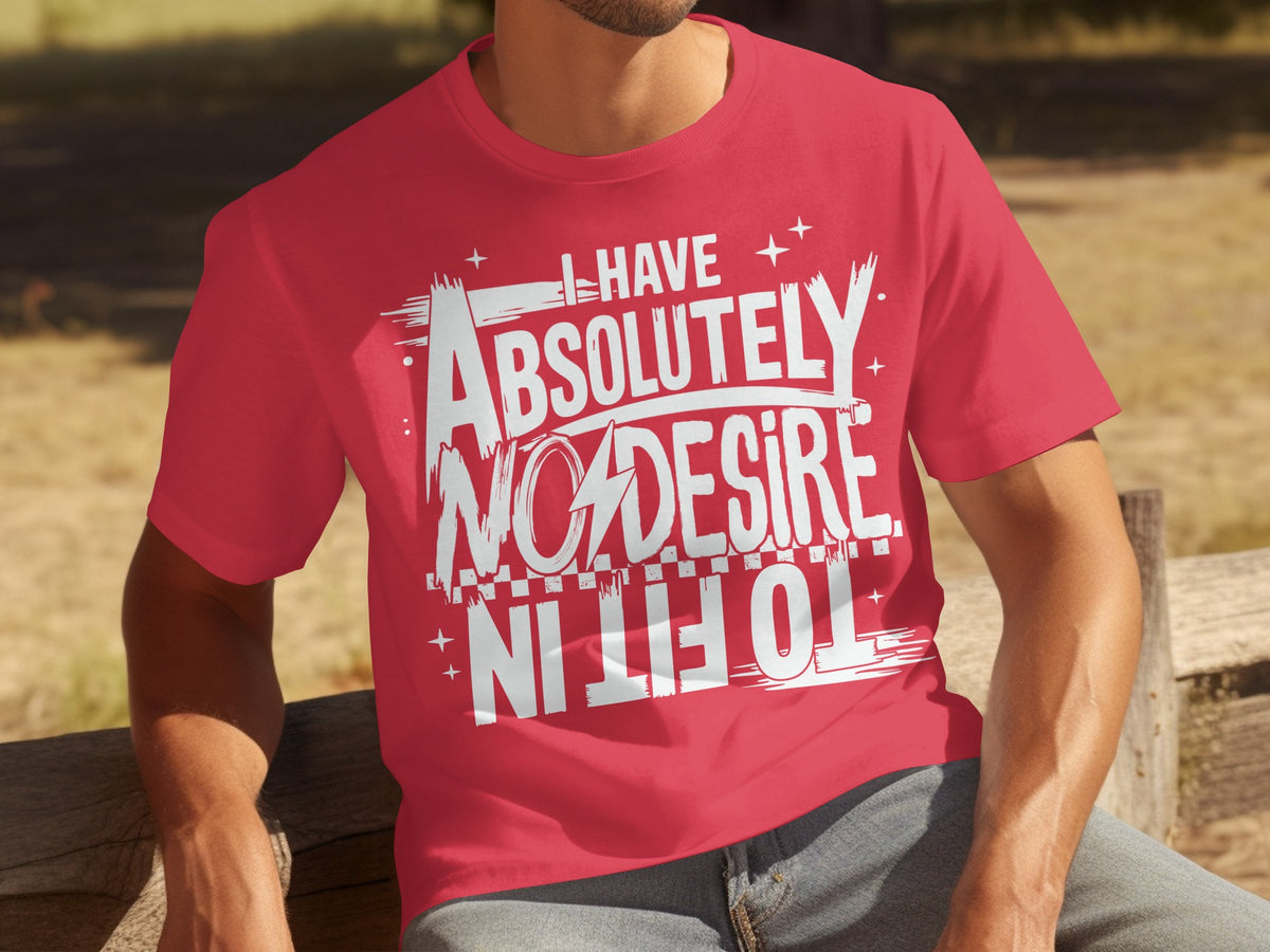 I Have Absolutely No Desire To Fit In T-shirt