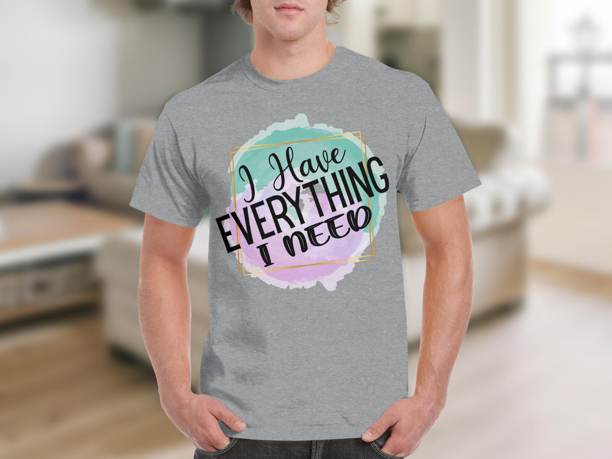 I Have Everything I Need Tshirt Inspirational Apparel