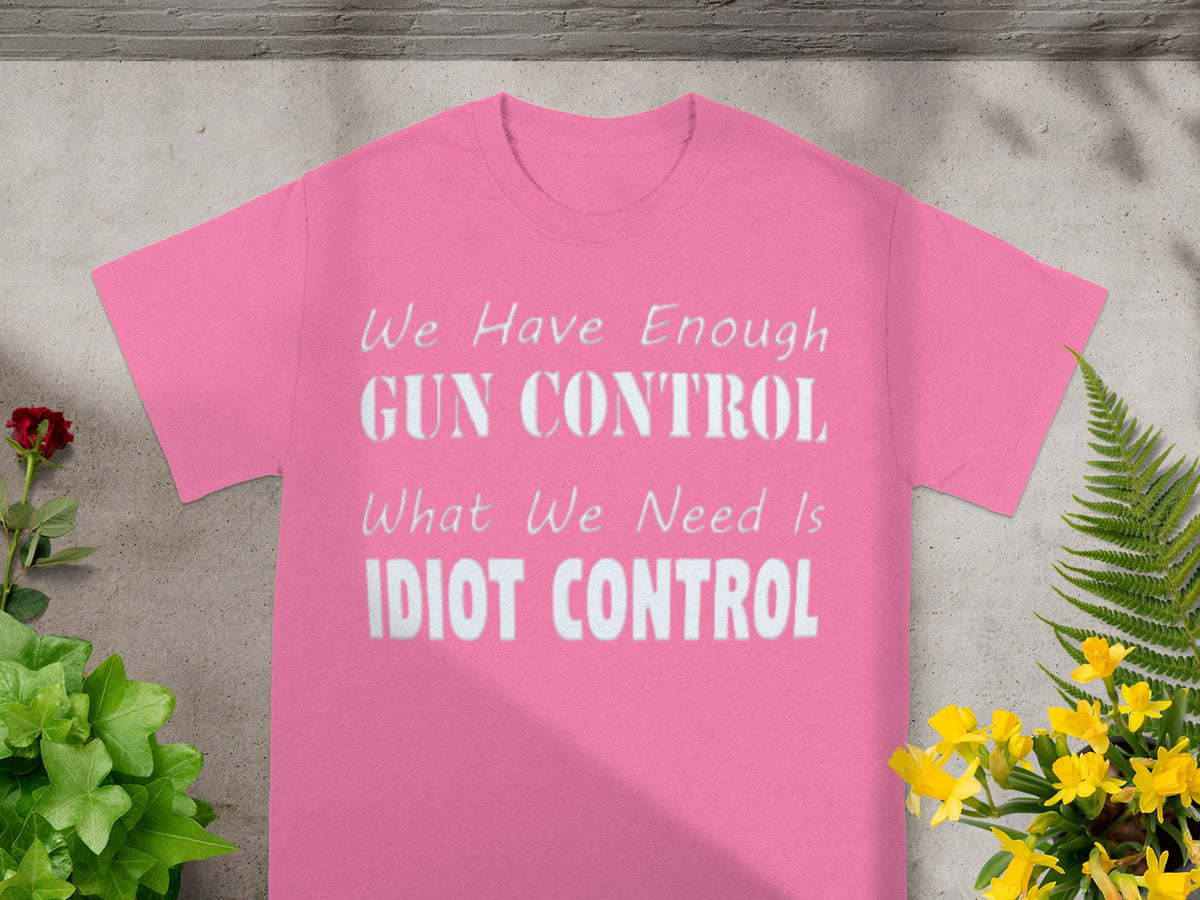 We Have Enough Gun Control Need Idiot Control T-shirt