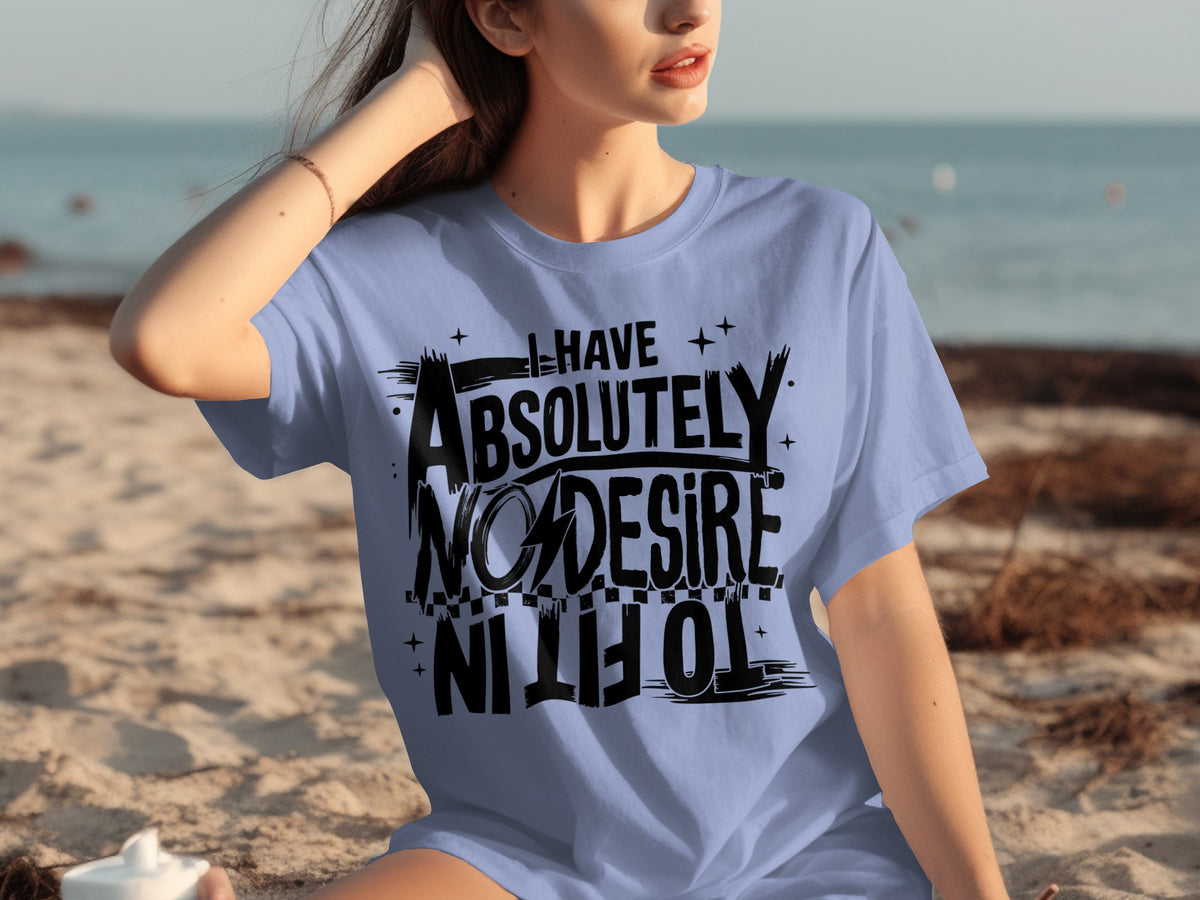 I Have Absolutely No Desire To Fit In T-shirt