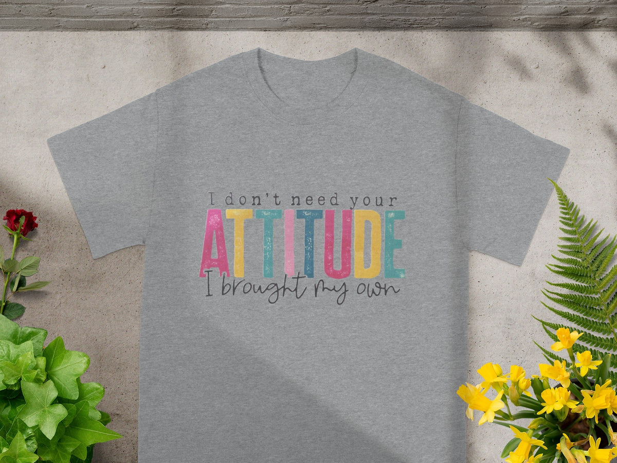 I Don't Need Your Attitude I Brought My Own T-shirt