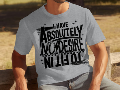 I Have Absolutely No Desire To Fit In Shirt