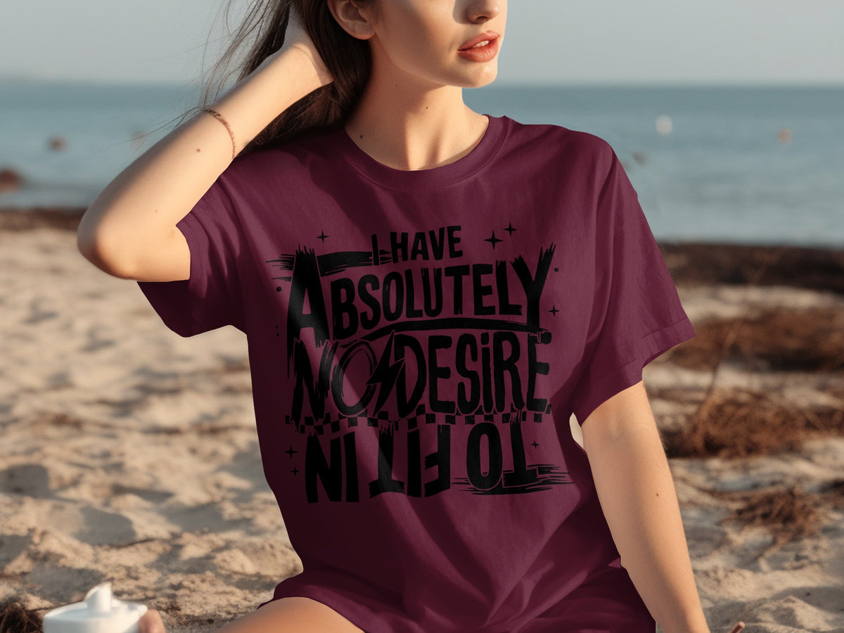 I Have Absolutely No Desire To Fit In T-shirt