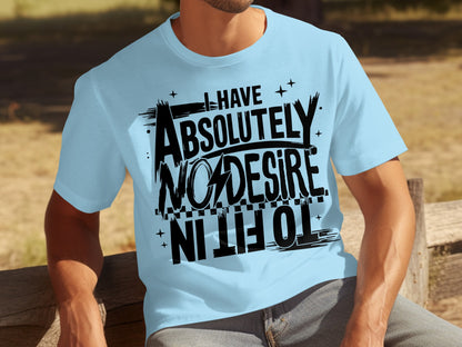 I Have Absolutely No Desire to Fit In T-shirt