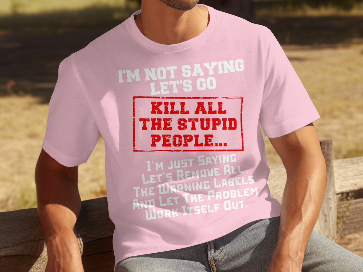 I'm Not Saying Let's Go Kill All The Stupid People T-shirt