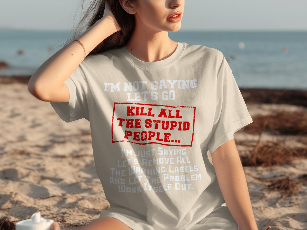 I'm Not Saying Let's Go Kill All The Stupid People T-shirt