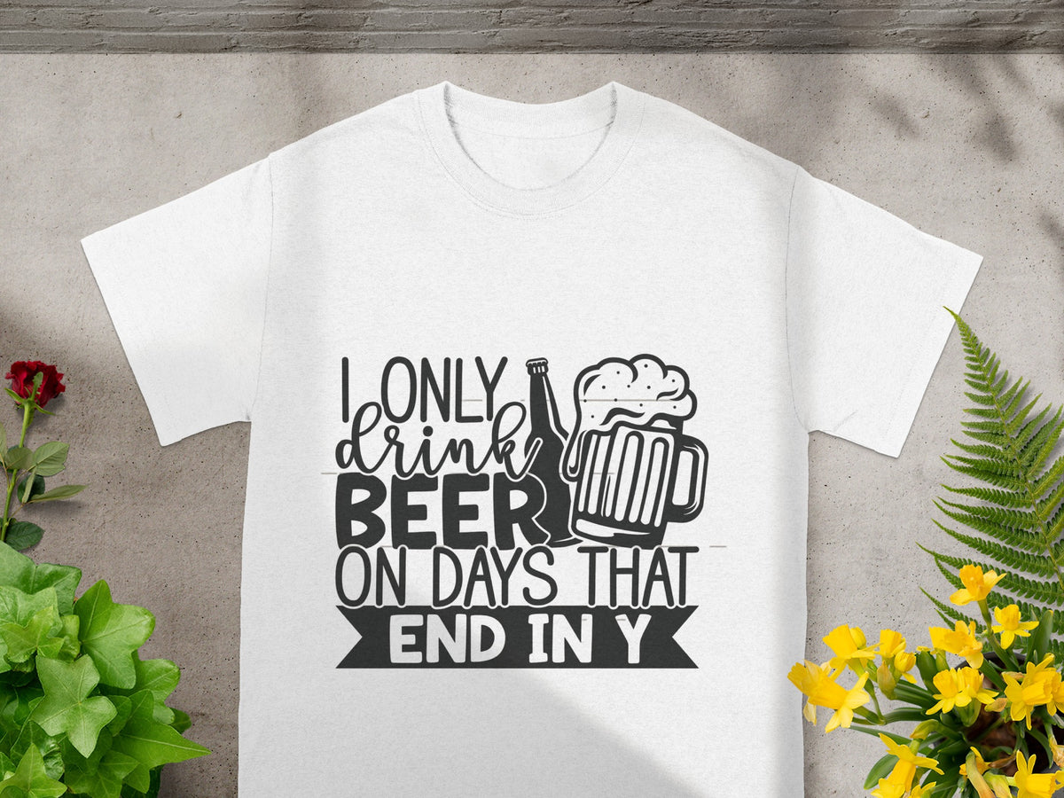 I Only Drink Beer On Days That End in Y T-shirt