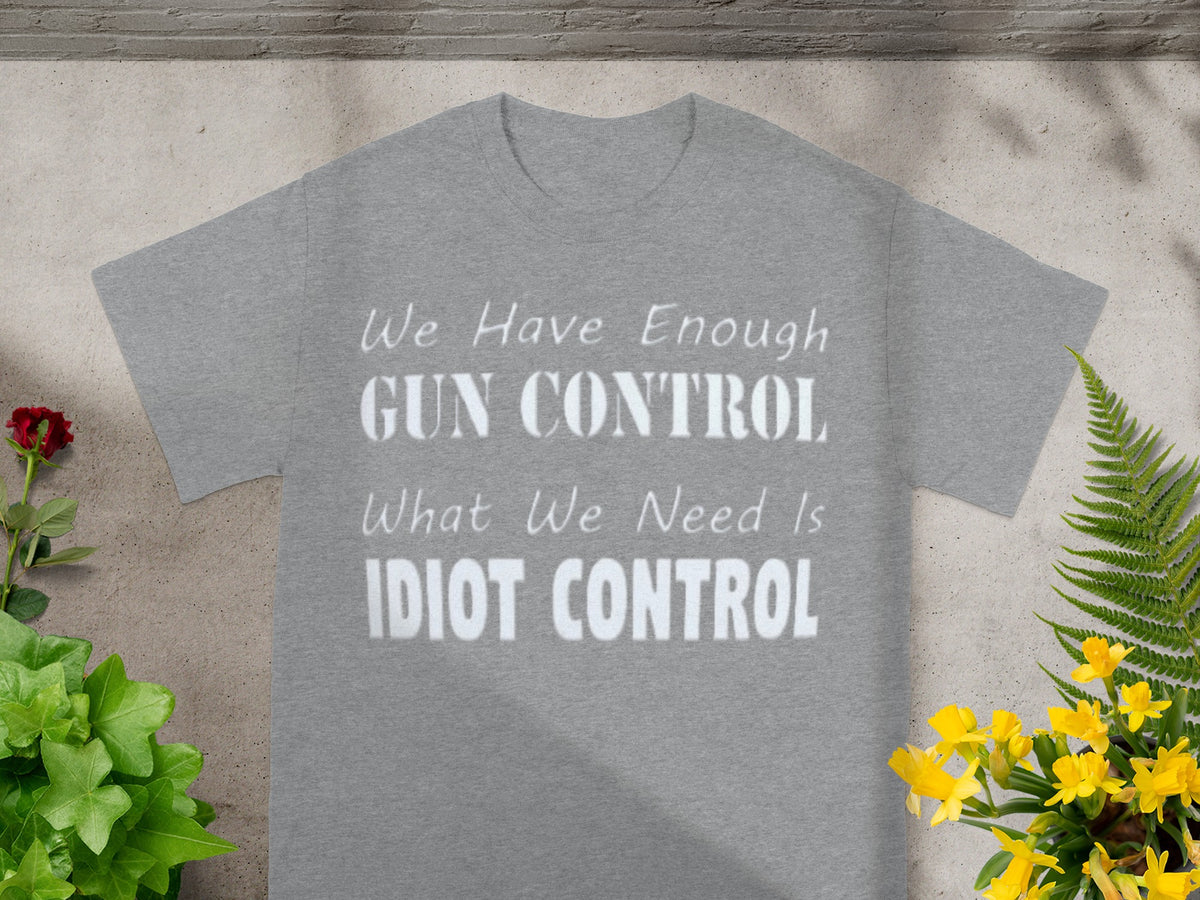 We Have Enough Gun Control Need Idiot Control Shirt