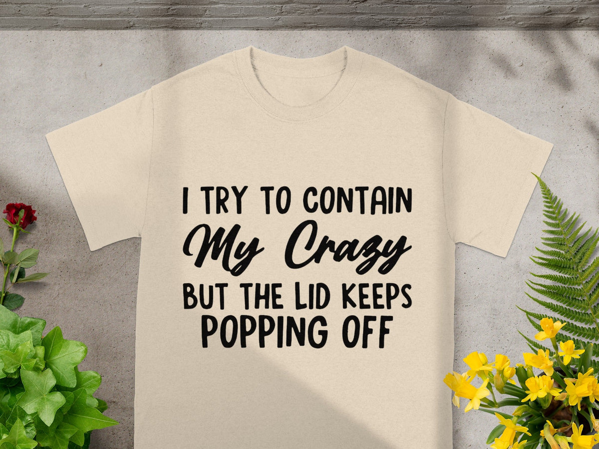 I Try To Contain My Crazy But Lid Keeps Popping Off Shirt