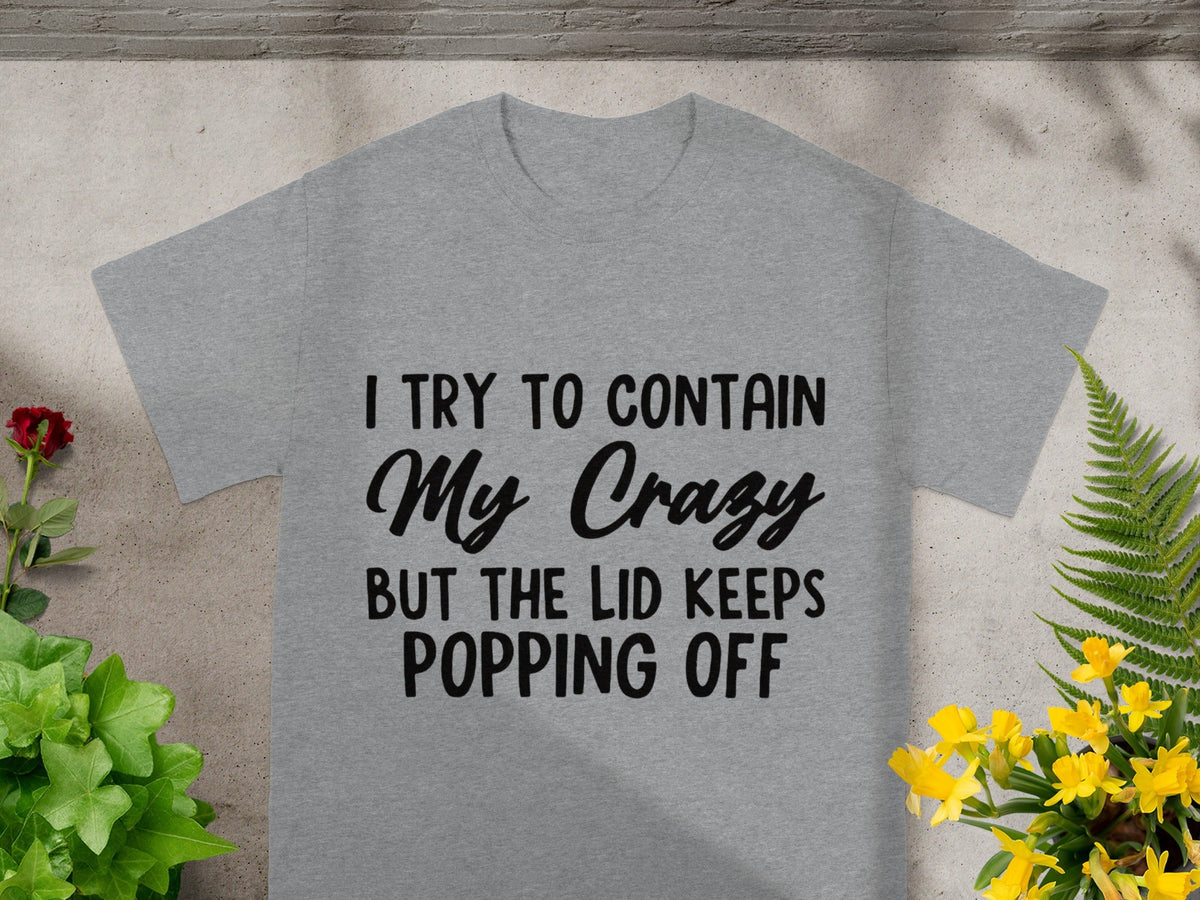 I Try To Contain My Crazy But Lid Keeps Popping Off Shirt