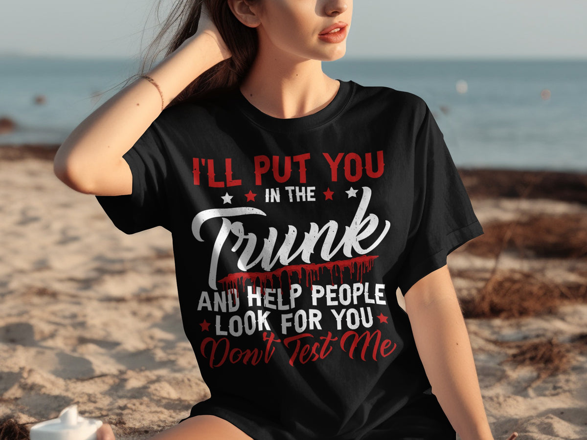 I'll Put You In the Trunk Help People Look Don't Test Me Shirt