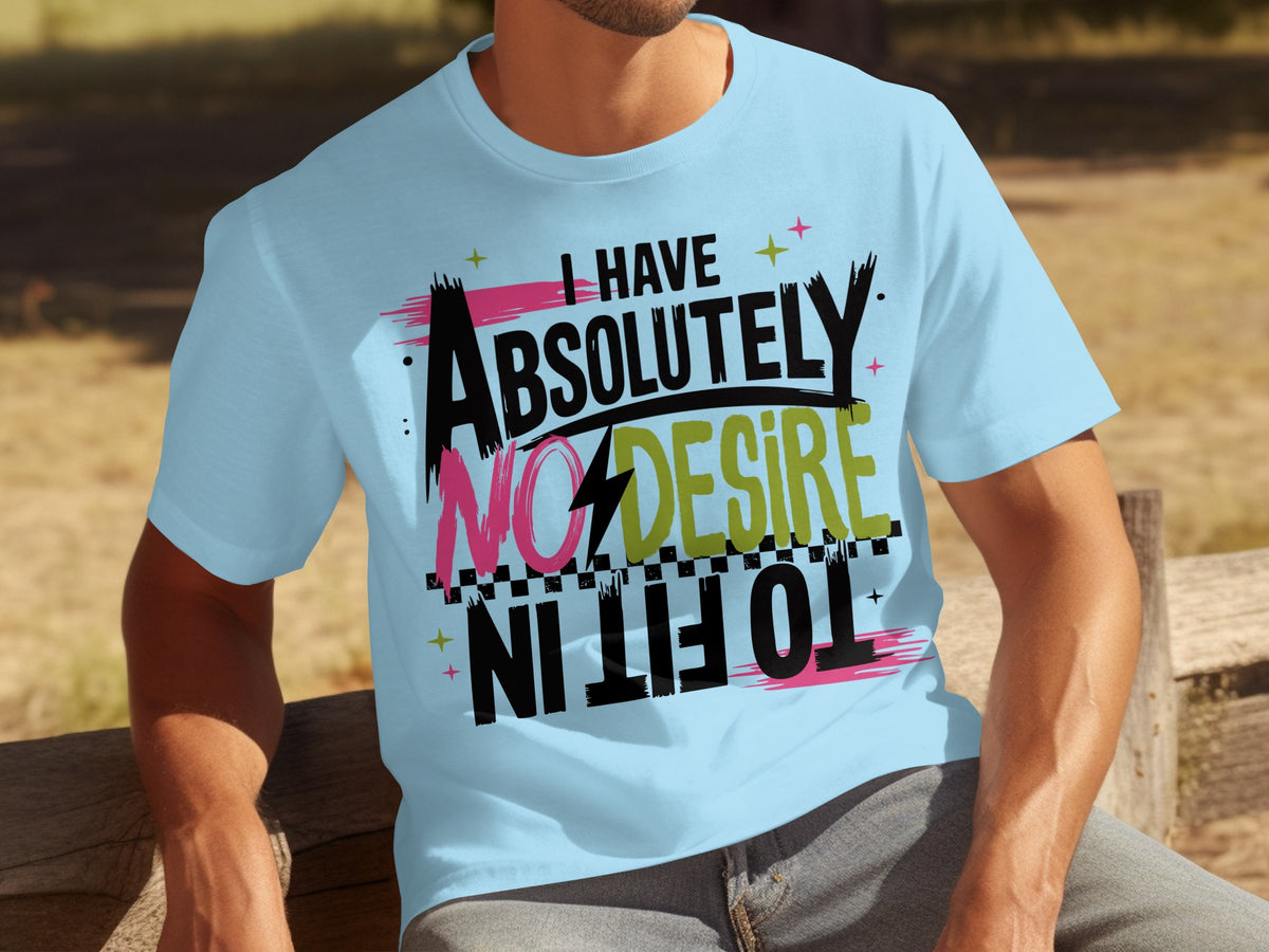 I Have Absolutely No Desire To Fit In T-shirt