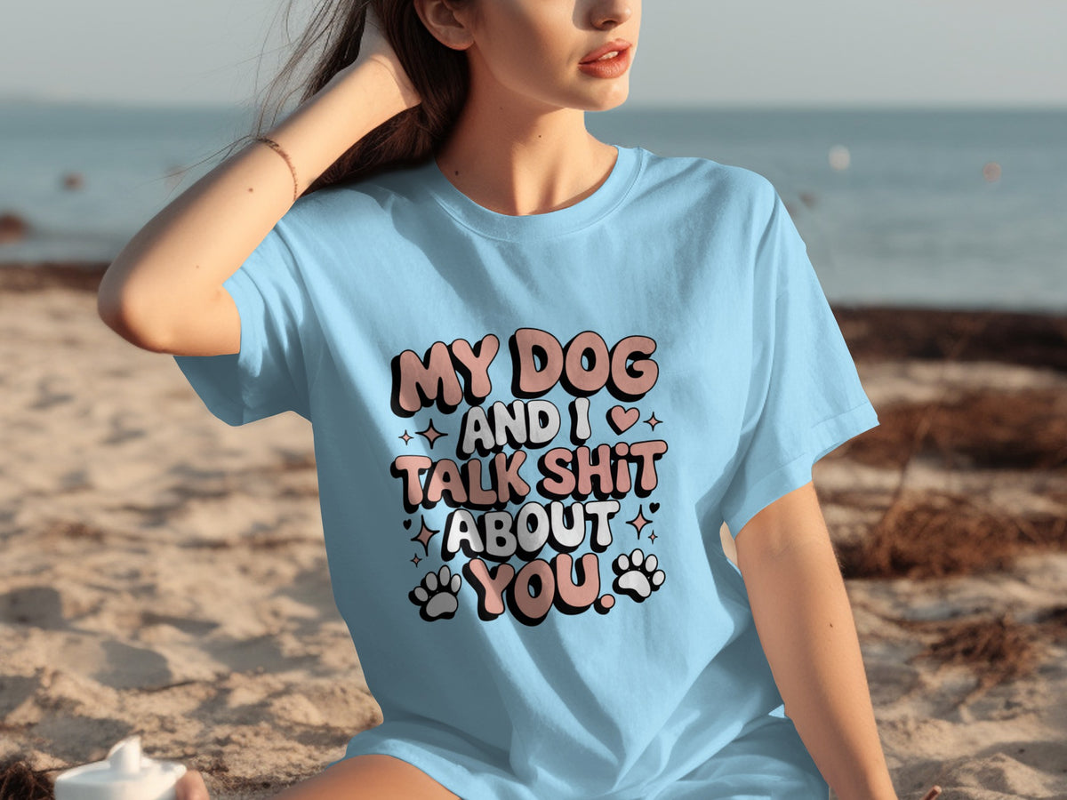 My Dog And I Talk Shit About You Funny Tee