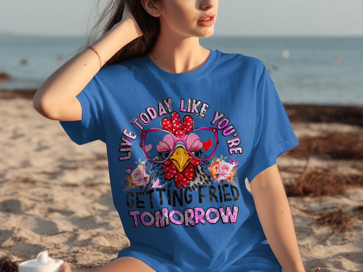 Live Today Like You're Getting Fried Tomorrow tshirt