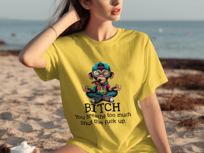 BITCH You Breathe Too Much Shut the Fuck Up Shirt