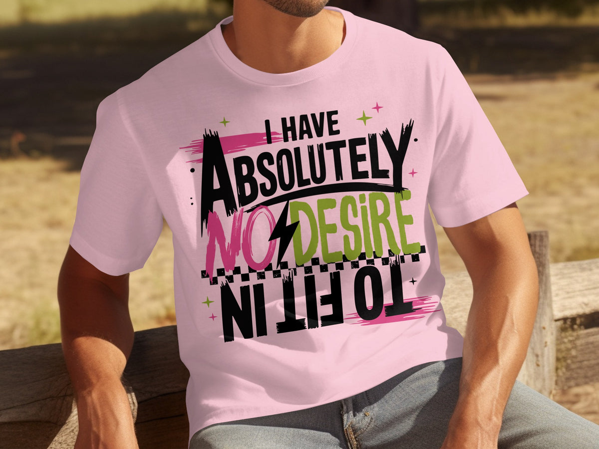 I Have Absolutely No Desire To Fit In T-Shirt