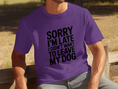 Sorry I'm Late I Didn't Want To Leave My Dog shirt