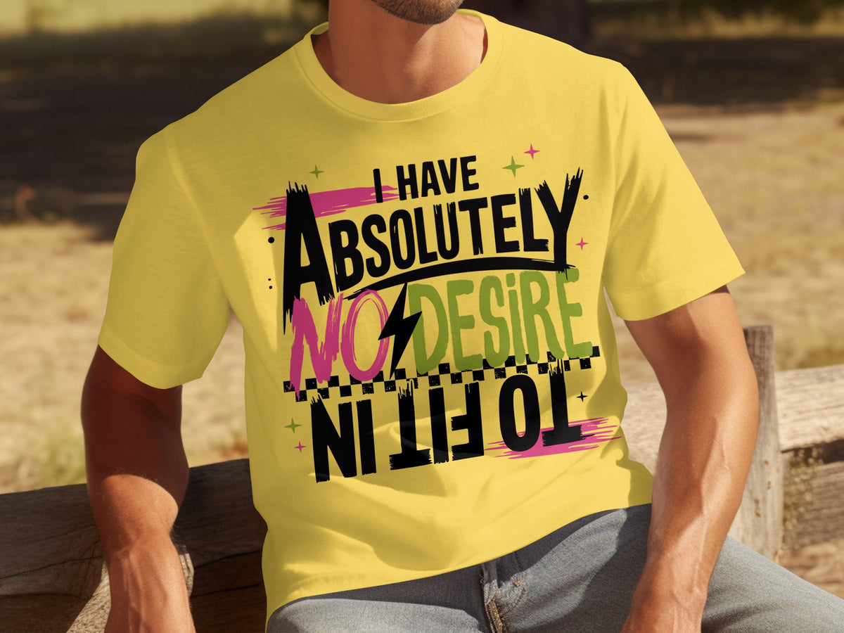 I Have Absolutely No Desire To Fit In T-shirt