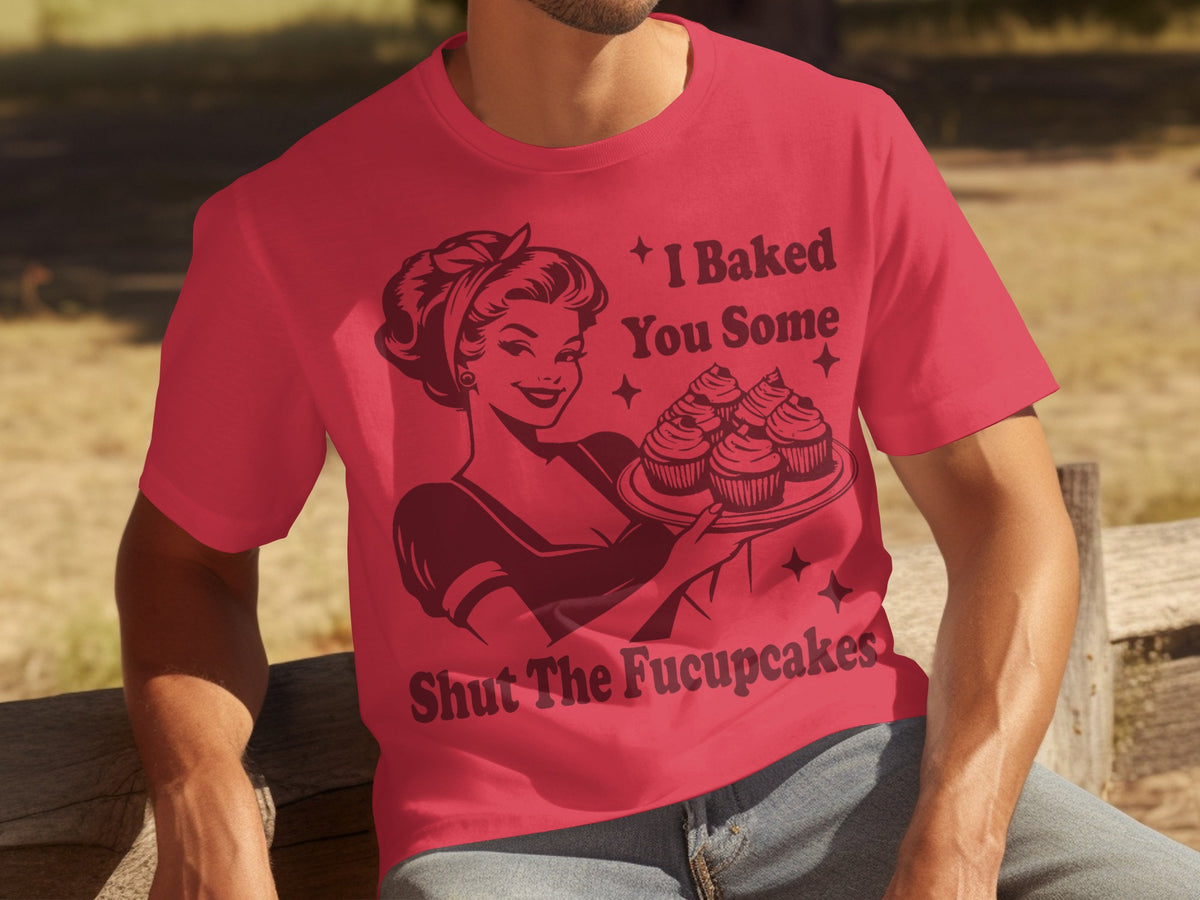I Baked You Some Shut The Fucupcakes T-shirt