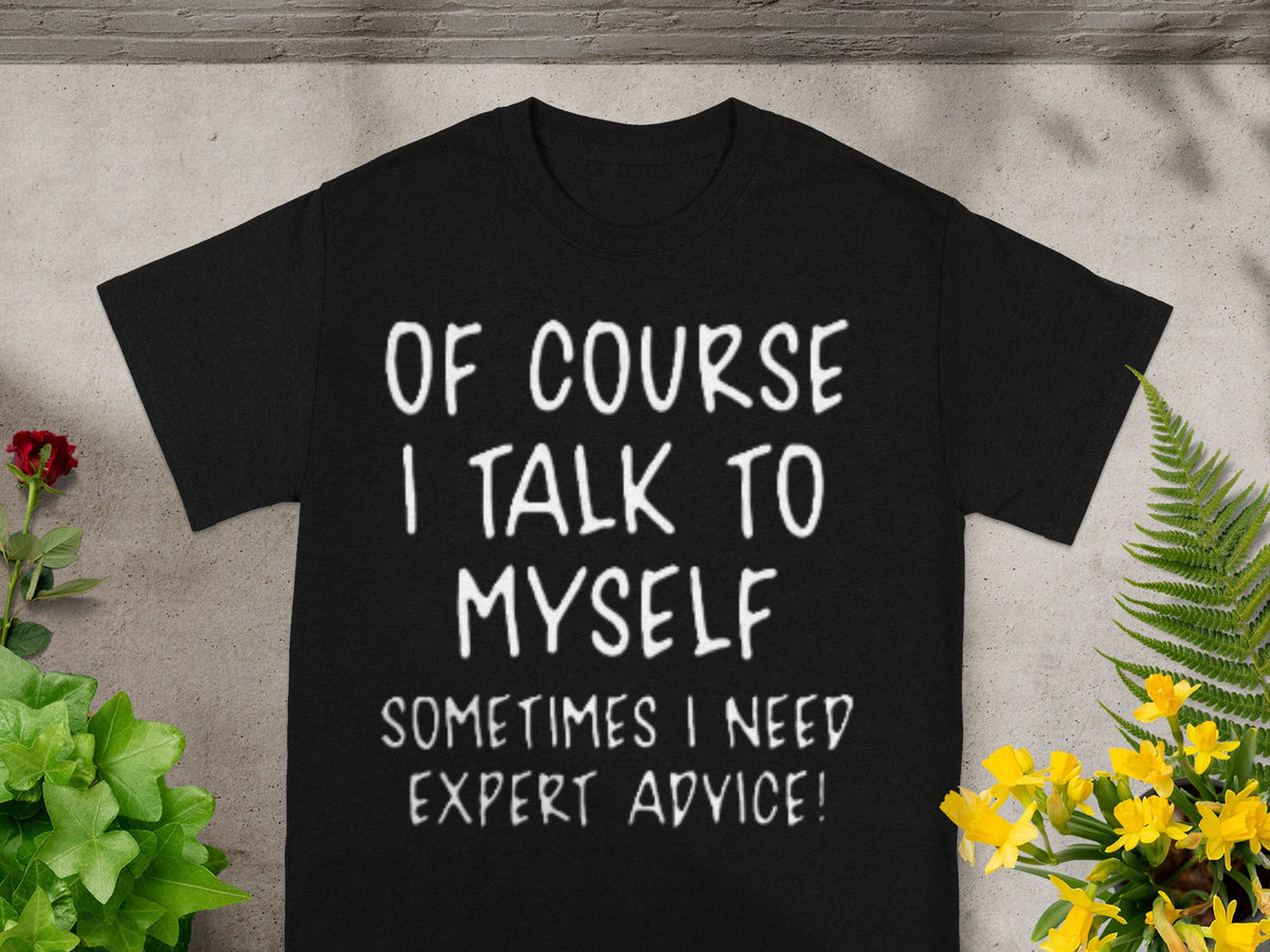 Of Course I Talk To Myself Sometimes I Need Expert Advice shirt