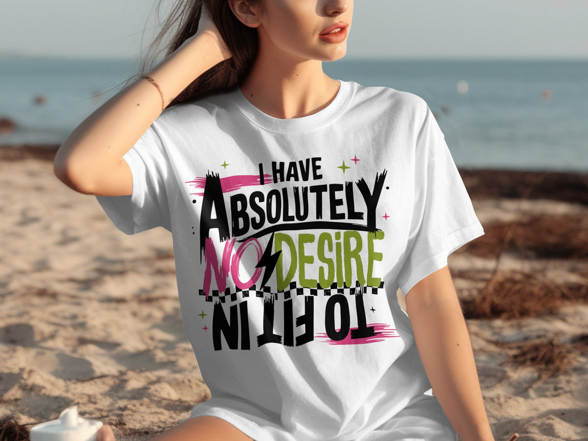 I Have Absolutely No Desire To Fit In T-shirt