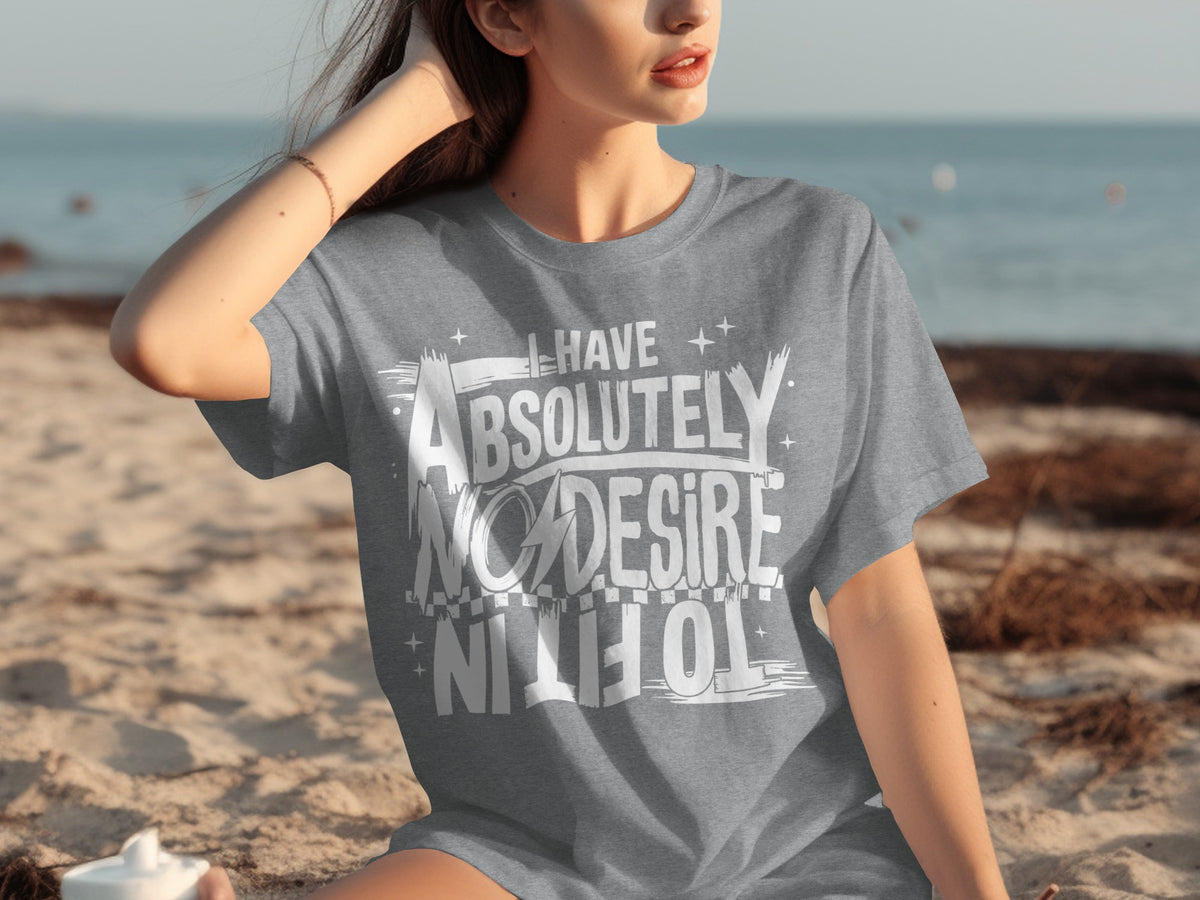 I Have Absolutely No Desire To Fit In T-shirt
